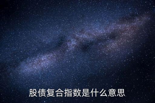 股債是什么意思，股債復(fù)合指數(shù)是什么意思