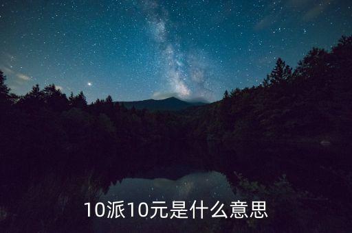 每10股派10元什么意思，10派10元是什么意思
