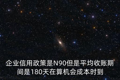 企業(yè)信用成本可以用什么值代替，企業(yè)信用政策是N90但是平均收賬期間是180天在算機會成本時到