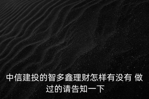 中信建投智多鑫是什么，中信建投的智多鑫理財怎樣有沒有 做 過的請告知一下