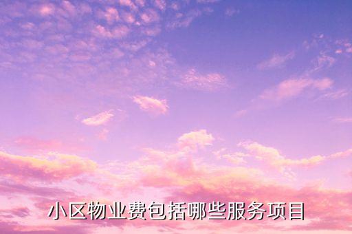 物業(yè)費里面都含什么項目，物業(yè)費包括哪些內(nèi)容