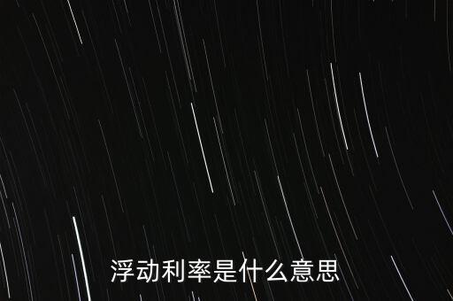 浮動利率是什么意思，金融工程中浮動利率LIBOR01是什么意思
