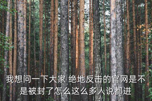決地online為什么停運(yùn)，我想問(wèn)一下大家 絕地反擊的官網(wǎng)是不是被封了怎么這么多人說(shuō)都進(jìn)