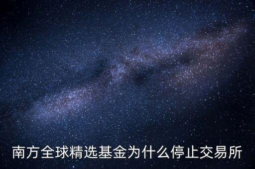 202801為什么暫停贖回，南方全球精選基金為什么停止交易所