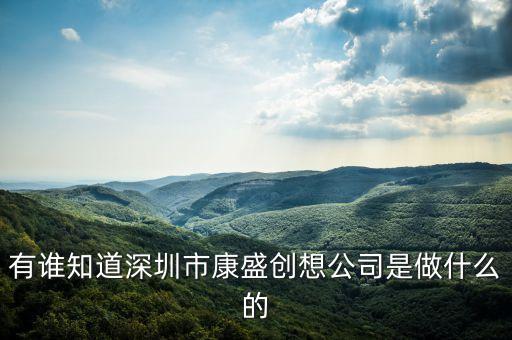 康盛營造是什么行業(yè)，有誰知道深圳市康盛創(chuàng)想公司是做什么的
