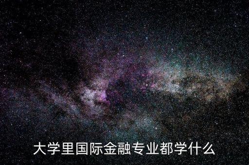 國際金融是什么專業(yè)，大學(xué)里國際金融專業(yè)都學(xué)什么
