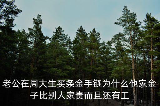 周生生的黃金為什么貴，老公在周大生買(mǎi)條金手鏈為什么他家金子比別人家貴而且還有工