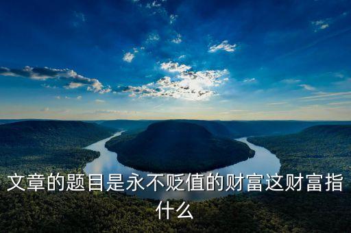 鸚鵡螺財(cái)富是什么，文章的題目是永不貶值的財(cái)富這財(cái)富指什么