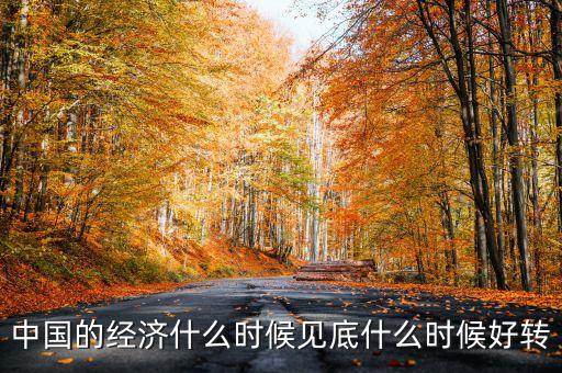 中國經(jīng)濟什么時會好轉，我國的經(jīng)濟什么時候會有轉變