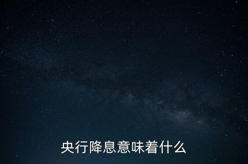 央行降息表明什么，央行降息意味著什么