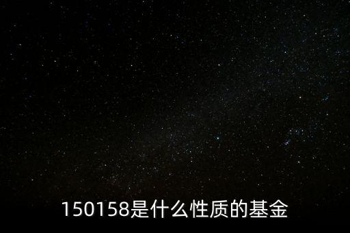 161815是什么基金，150158是什么性質(zhì)的基金