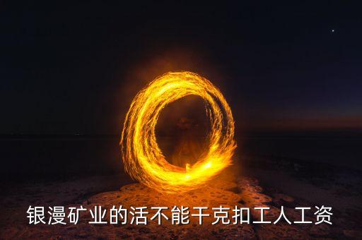 銀漫礦業(yè)什么時(shí)候發(fā)工資，銀漫礦業(yè)今天發(fā)工資嗎