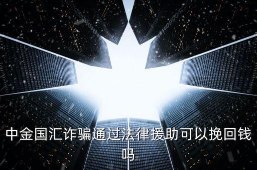 中金國匯是做什么的，中金國匯詐騙通過法律援助可以挽回錢嗎