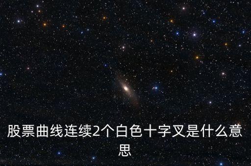 連續(xù)兩根十字針k線代表什么，000001 股票K線出現(xiàn)兩個(gè)十字星是什么意思