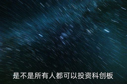 什么人可以投資科創(chuàng)板，是不是所有人都可以投資科創(chuàng)板