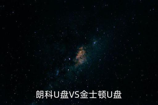 朗科為什么爭不過金士頓，金士頓優(yōu)盤和朗科優(yōu)盤比較哪個質(zhì)量更好些