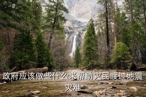 政府應(yīng)該做什么，政府應(yīng)該做些什么來(lái)幫助災(zāi)民渡過(guò)地震災(zāi)難