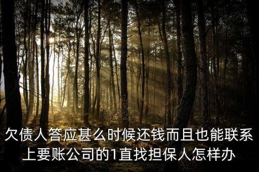 洛陽馳龍但保公司什么時(shí)后還錢，欠債人答應(yīng)甚么時(shí)候還錢而且也能聯(lián)系上要賬公司的1直找擔(dān)保人怎樣辦