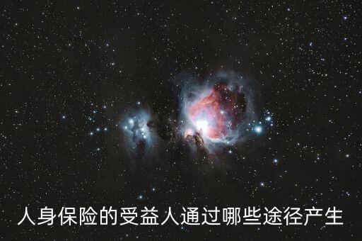 什么是受益人，人身保險的受益人通過哪些途徑產生