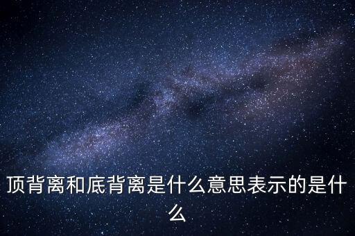 頂背離和底背離意味著什么，詳細(xì)解釋一下頂背離底背離