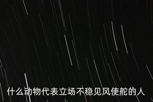 什么動(dòng)物象征著領(lǐng)頭者，什么動(dòng)物代表立場(chǎng)不穩(wěn)見(jiàn)風(fēng)使舵的人