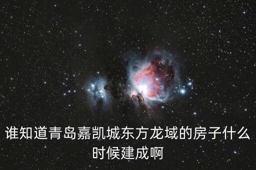 瓜瀝嘉凱城什么時候造，誰知道青島嘉凱城東方龍域的房子什么時候建成啊
