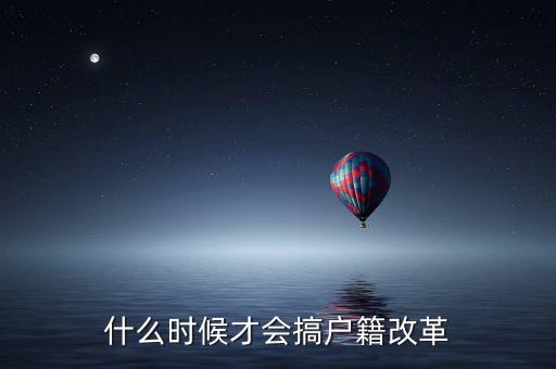 戶籍制度改革要什么時候，什么時候才會搞戶籍改革