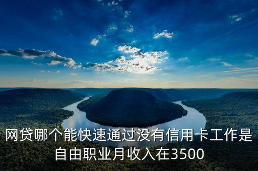 網貸哪個能快速通過沒有信用卡工作是自由職業(yè)月收入在3500