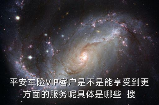車險(xiǎn)vlp客戶有什么好處，保險(xiǎn)公司的VIP服務(wù)真的有價(jià)值嗎