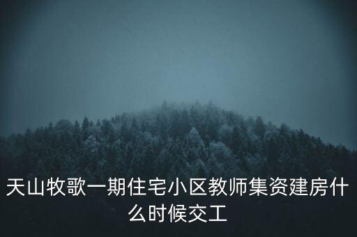 天山牧歌小區(qū)什么時候完工，長春汽車高專旁邊的房子什么時候完工