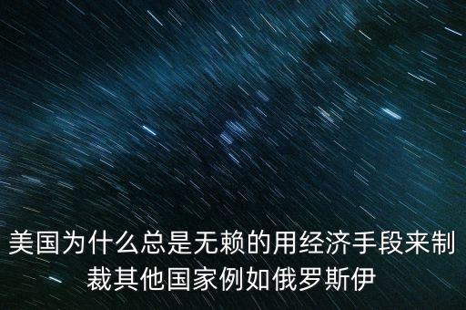 美國為什么總是無賴的用經(jīng)濟(jì)手段來制裁其他國家例如俄羅斯伊