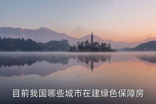 什么是綠色保障房，目前我國哪些城市在建綠色保障房
