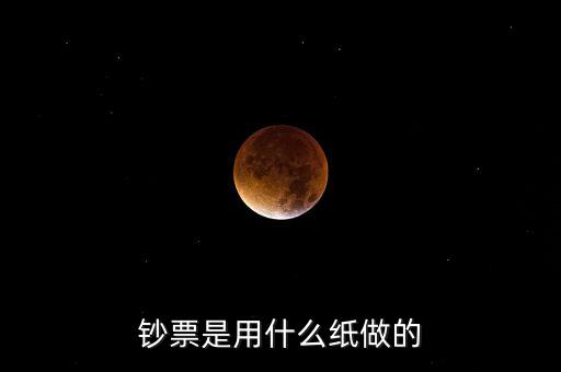印鈔票用什么紙，錢用那種紙印的