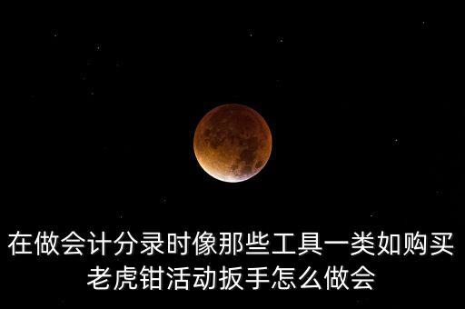 購老虎鉗會(huì)計(jì)做什么入賬，購買小型工具應(yīng)記入哪個(gè)會(huì)計(jì)科目