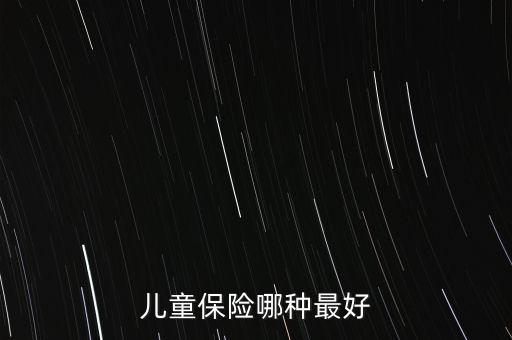 兒童買什么保險好呢，兒童保險哪種最好
