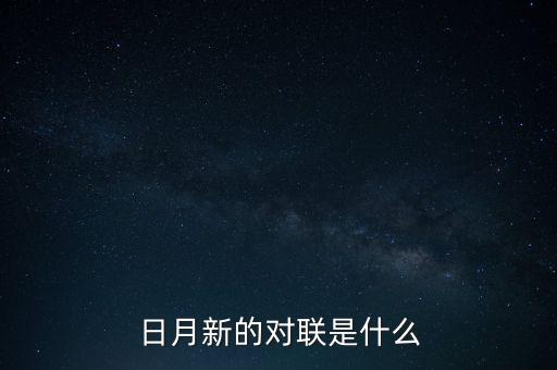 新對(duì)什么，日月新的對(duì)聯(lián)是什么