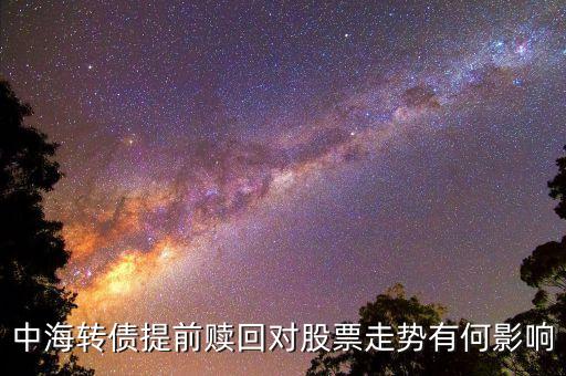 可轉(zhuǎn)債贖回對公司有什么影響，轉(zhuǎn)債被提前贖回 對股票來說 有什么影響