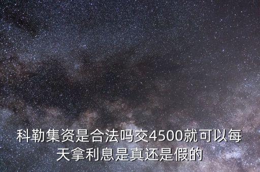 科勒資本什么時候恢復(fù)正常，科勒集資是合法嗎交4500就可以每天拿利息是真還是假的