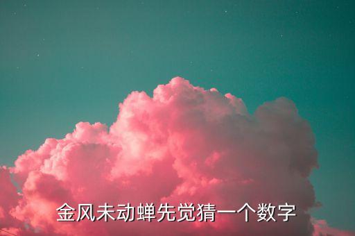 金風(fēng)什么，金風(fēng)未動(dòng)蟬先覺(jué)猜一個(gè)數(shù)字