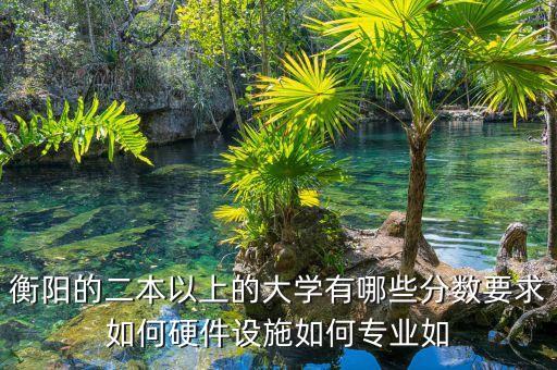衡陽的二本以上的大學有哪些分數(shù)要求如何硬件設(shè)施如何專業(yè)如