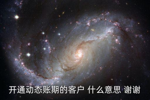 動態(tài)賬期是什么意思，什么叫動態(tài)賬期啊我要對換移動積分開通動態(tài)賬期與否決定生效
