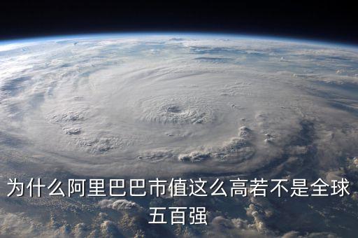 阿里健康為什么市值那么高，為什么阿里巴巴市值這么高若不是全球五百?gòu)?qiáng)