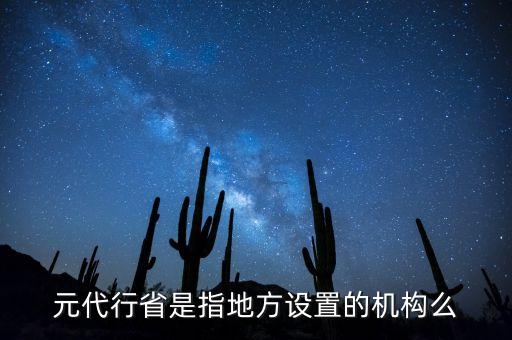 行省屬于什么機(jī)構(gòu)，元朝時(shí)期行省制度西藏歸哪個(gè)機(jī)構(gòu)管轄
