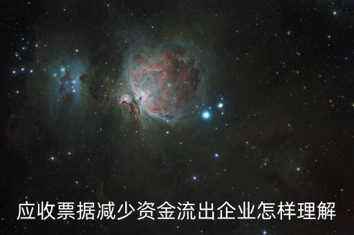應(yīng)收票據(jù)下降說明什么，應(yīng)收票據(jù)減少資金流出企業(yè)怎樣理解