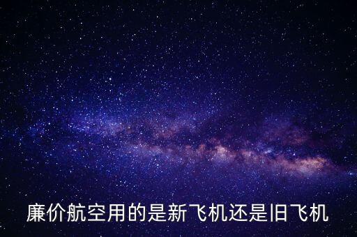 廉價航空用的是新飛機(jī)還是舊飛機(jī)