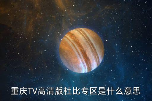 杜比頻道是什么，重慶TV高清版杜比專區(qū)是什么意思