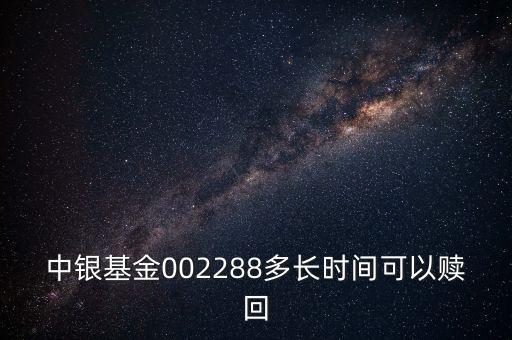 002288基金什么時候開，002808這個基金什么時候成立生效