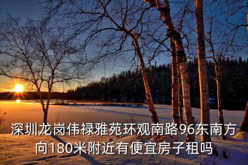 觀瀾偉祿雅苑什么時候改，深圳龍崗偉祿雅苑環(huán)觀南路96東南方向180米附近有便宜房子租嗎