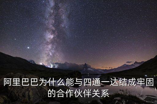 四通一達(dá)老板之間什么關(guān)系，阿里巴巴為什么能與四通一達(dá)結(jié)成牢固的合作伙伴關(guān)系