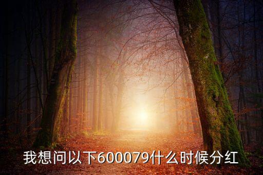 我想問(wèn)以下600079什么時(shí)候分紅